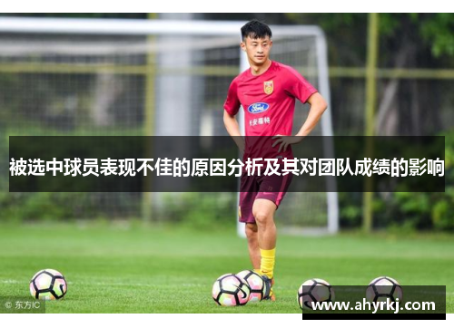 被选中球员表现不佳的原因分析及其对团队成绩的影响 被选中球员表现不佳的原因分析及其对团队成绩的影响