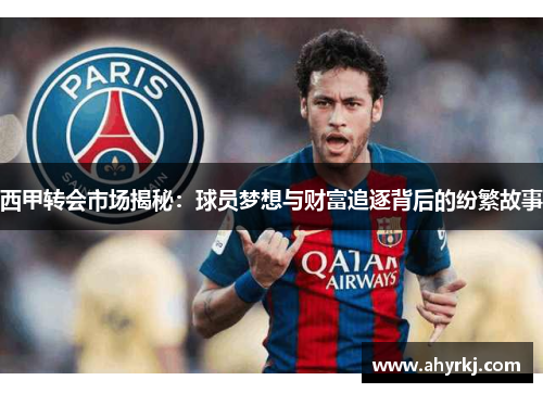 西甲转会市场揭秘:球员梦想与财富追逐背后的纷繁故事 西甲转会市场揭秘:球员梦想与财富追逐背后的纷繁故事