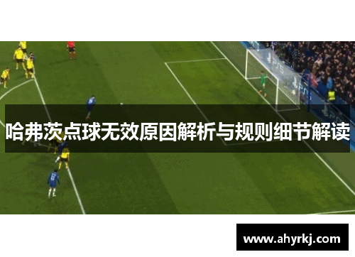 哈弗茨点球无效原因解析与规则细节解读 哈弗茨点球无效原因解析与规则细节解读
