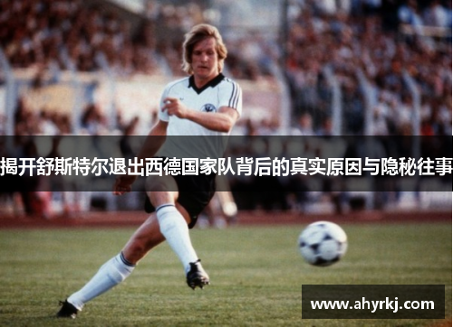 揭开舒斯特尔退出西德国家队背后的真实原因与隐秘往事