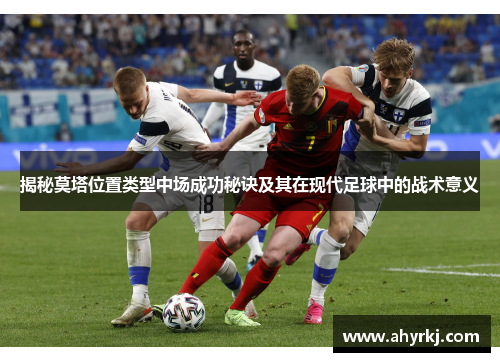揭秘莫塔位置类型中场成功秘诀及其在现代足球中的战术意义