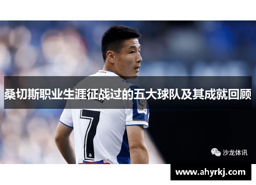 桑切斯职业生涯征战过的五大球队及其成就回顾