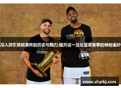 深入探索英联赛杯的历史与魅力 揭开这一足坛重要赛事的神秘面纱