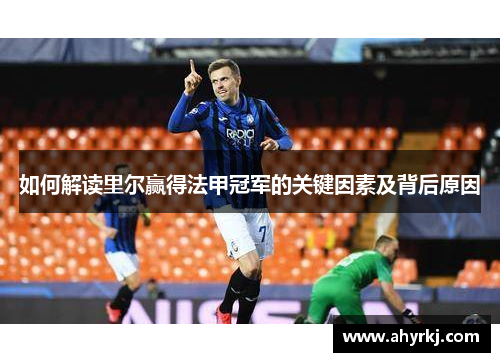 如何解读里尔赢得法甲冠军的关键因素及背后原因