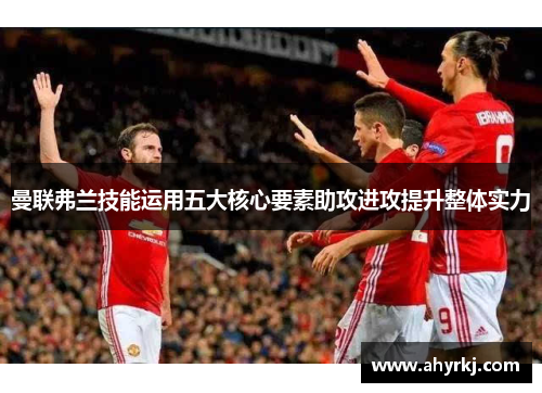 曼联弗兰技能运用五大核心要素助攻进攻提升整体实力